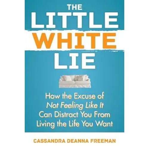 The Little White Lie: How The Excuse Of Not Feeling Like It Can Distract You From Living The Life You Crave - Paperback 1