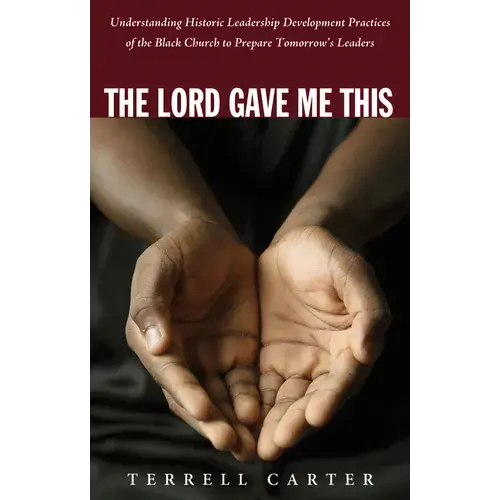 The Lord Gave Me This: Understanding Historic Leadership Development Practices Of The Black Church To Prepare Tomorrow's Leaders - Paperback 1