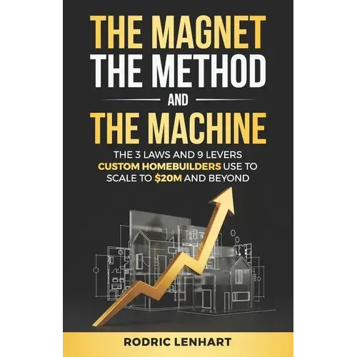 The Magnet, The Method And The Machine: The 3 Laws And 9 Levers Custom Homebuilders Use To Scale To $20M And Beyond - Paperback 1