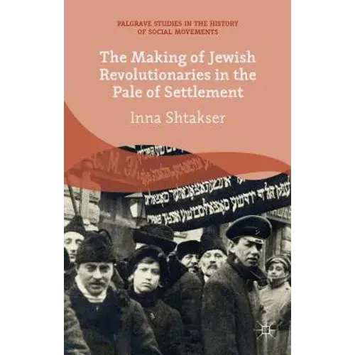 The Making Of Jewish Revolutionaries In The Pale Of Settlement: Community And Identity During The Russian Revolution And Its Immediate Aftermath, 1905 - Hardcover 1