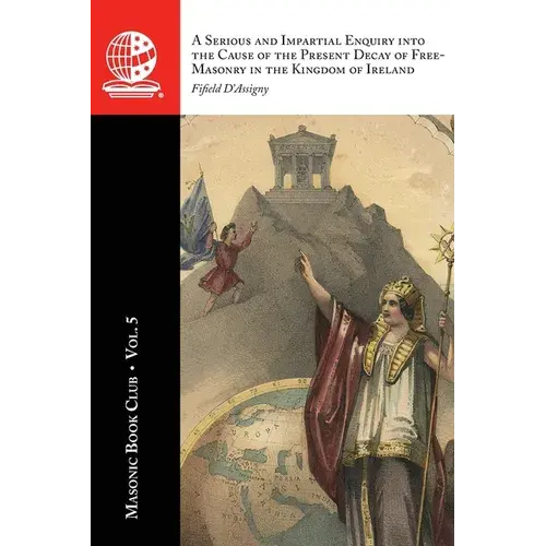 The Masonic Book Club, Vol. 5: A Serious And Impartial Enquiry Into The Cause Of The Present Decay Of Free-Masonry In The Kingdom Of Ireland: A Seriou - Paperback 1