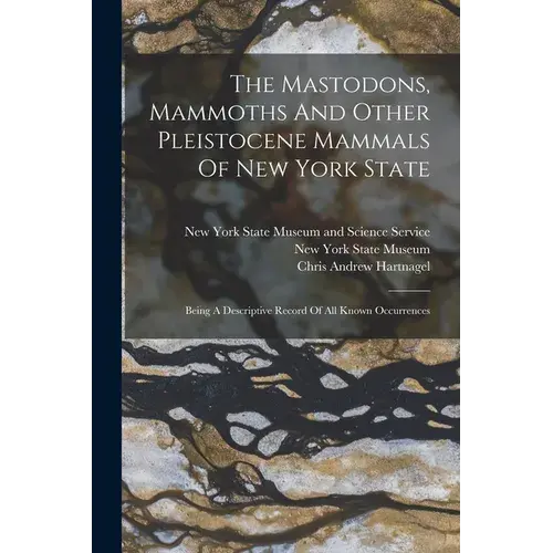 The Mastodons, Mammoths And Other Pleistocene Mammals Of New York State: Being A Descriptive Record Of All Known Occurrences - Paperback 1