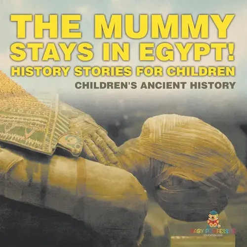 The Mummy Stays In Egypt! History Stories For Children Children's Ancient History - Paperback 1