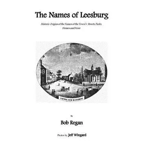 The Names Of Leesburg: Historic Origins Of The Towns Streets, Park, Homes And More - Paperback 1