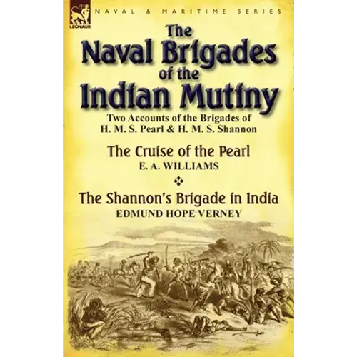 The Naval Brigades Of The Indian Mutiny: Two Accounts Of The Brigades Of H. M. S. Pearl & H. M. S. Shannon - Paperback 1