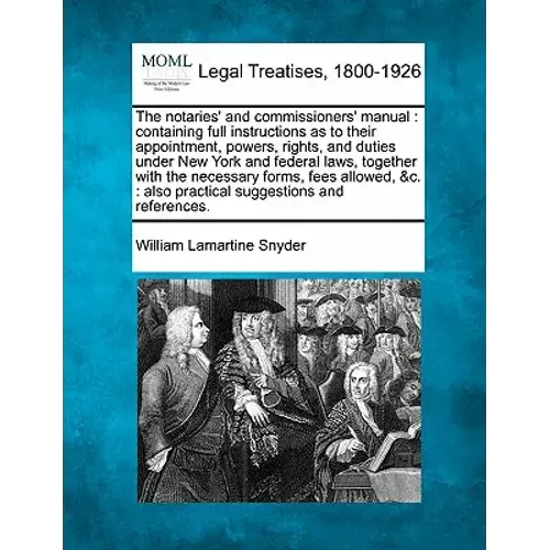 The Notaries' And Commissioners' Manual: Containing Full Instructions As To Their Appointment, Powers, Rights, And Duties Under New York And Federal L - Paperback 1