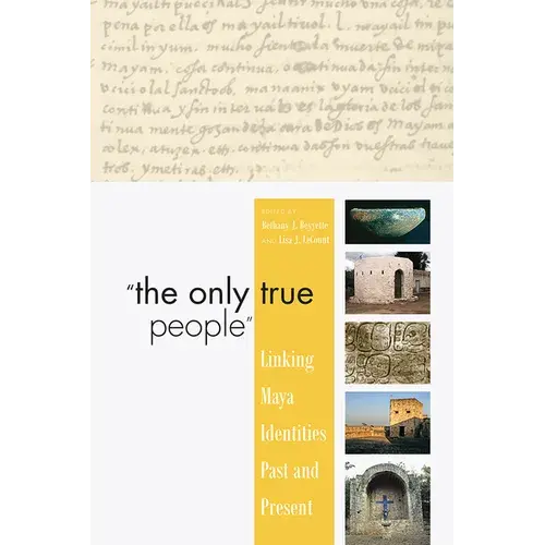 "The Only True People": Linking Maya Identities Past And Present - Paperback 1
