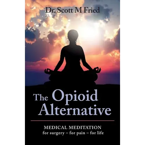 The Opioid Alternative: Medical Meditation For Surgery-For Pain-For Life - Paperback 1