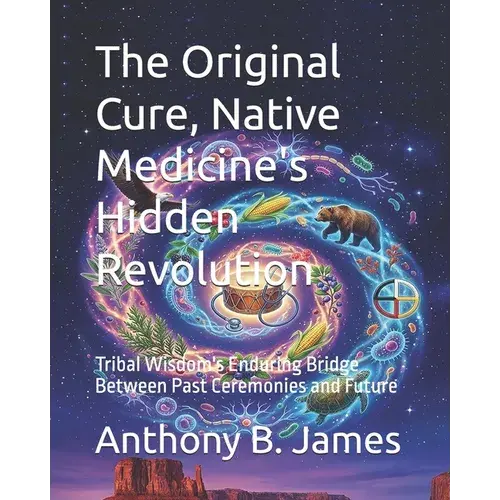 The Original Cure, Native Medicine's Hidden Revolution: Tribal Wisdom's Enduring Bridge Between Past Ceremonies And Future - Paperback 1