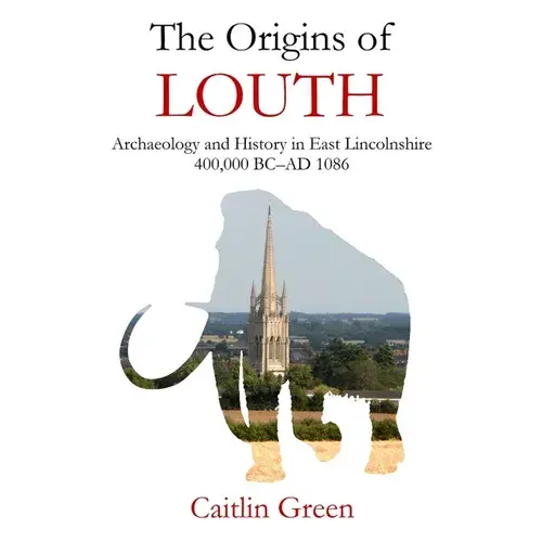 The Origins Of Louth: Archaeology And History In East Lincolnshire, 400,000 Bc-Ad 1086 - Paperback 1