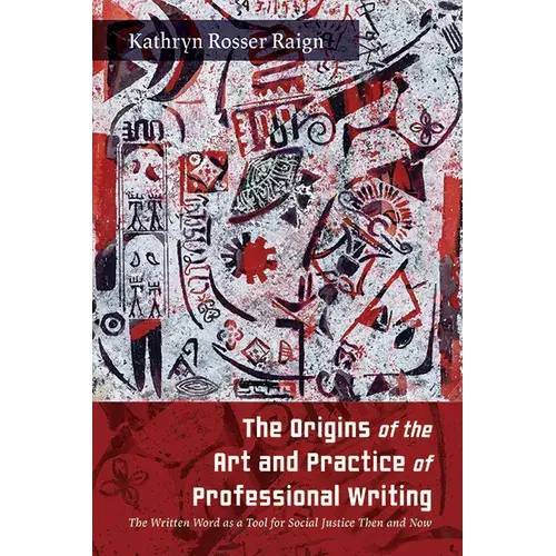 The Origins Of The Art And Practice Of Professional Writing: The Written Word As A Tool For Social Justice Then And Now - Hardcover 1