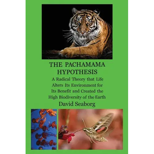 The Pachamama Hypothesis A Radical Hypothesis That Life Alters Its Environment For Its Benefit And Created The High Biodiversity Of The Glorious Green - Paperback 1