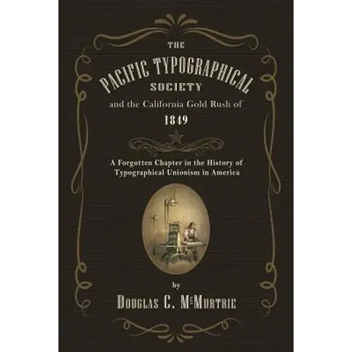 The Pacific Typographical Society And The California Gold Rush Of 1849: A Forgotten Chapter In The History Of Typographical Unionism In America - Paperback 1