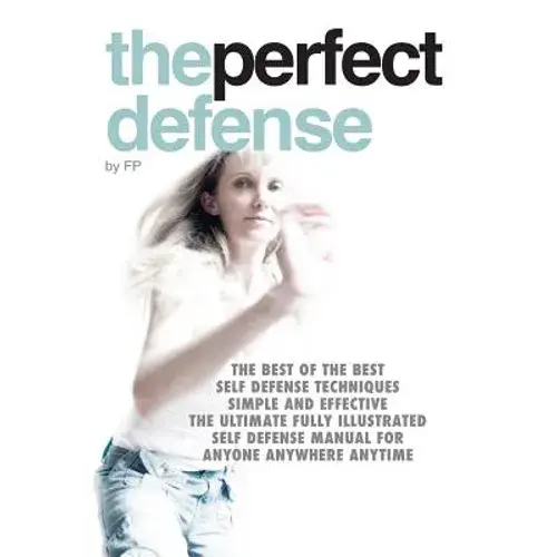 The Perfect Defense: The Best Of The Best Self-Defense Techniques Simple And Effective, The Ultimate Fully Illustrated Defense Manual For A - Paperback 1