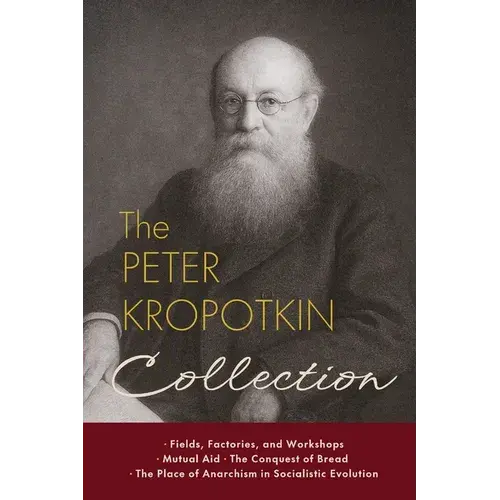 The Peter Kropotkin Collection: Fields, Factories, And Workshops, Mutual Aid, The Conquest Of Bread, The Place Of Anarchism In Socialistic Evolution - Paperback 1
