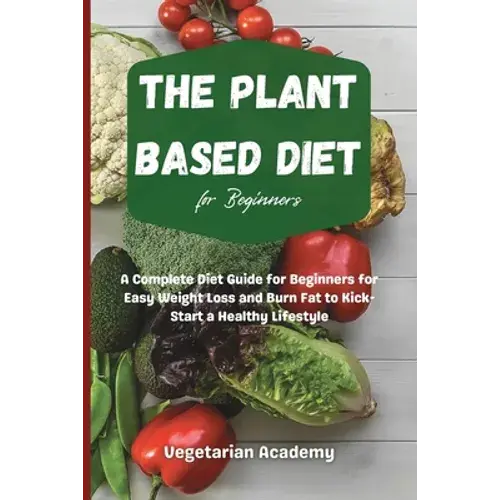 The Plant Based Diet For Beginners: A Complete Diet Guide For Beginners For Easy Weight Loss And Burn Fat To Kick-Start A Healthy Lifestyle - Paperback 1