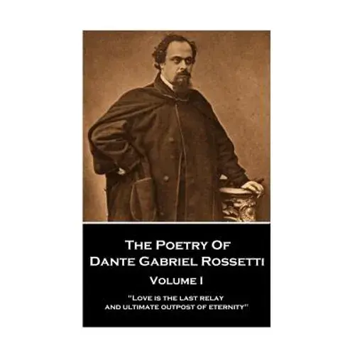 The Poetry Of Dante Gabriel Rossetti - Vol I: "Love Is The Last Relay And Ultimate Outpost Of Eternity" - Paperback 1