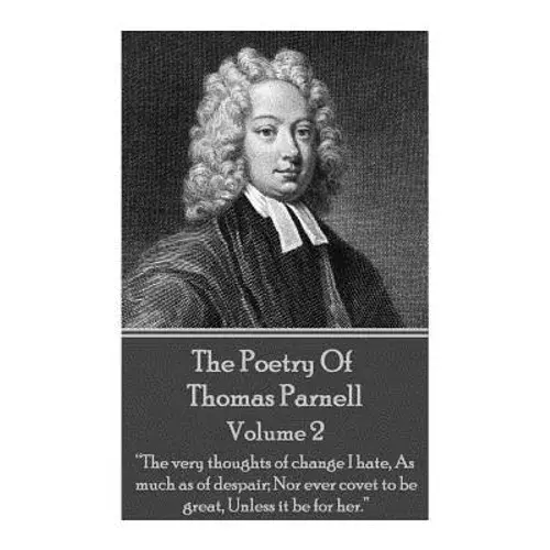 The Poetry Of Thomas Parnell - Volume Ii: "The Very Thoughts Of Change I Hate, As Much As Of Despair; Nor Ever Covet To Be Great, Unless It Be For Her - Paperback 1