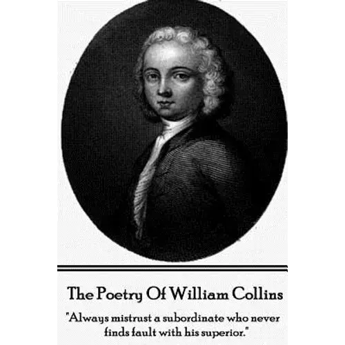 The Poetry Of William Collins: "Always Mistrust A Subordinate Who Never Finds Fault With His Superior." - Paperback 1