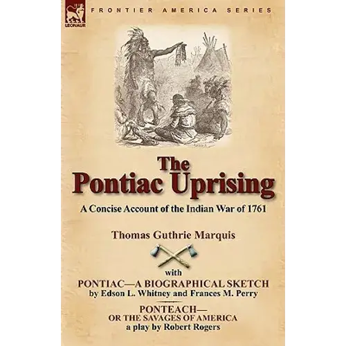The Pontiac Uprising: A Concise Account Of The Indian War Of 1761 With Pontiac-A Biographical Sketch And Ponteach-Or The Savages Of America - Paperback 1