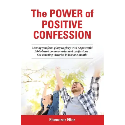 The Power Of Positive Confession: Moving You From Glory To Glory With 62 Powerful Bible-Based Commentaries And Confessions... See Amazing Victories In - Paperback 1