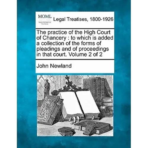 The Practice Of The High Court Of Chancery: To Which Is Added A Collection Of The Forms Of Pleadings And Of Proceedings In That Court. Volume 2 Of 2 - Paperback 1