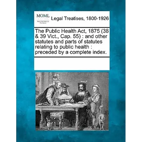 The Public Health Act, 1875 (38 & 39 Vict., Cap. 55): And Other Statutes And Parts Of Statutes Relating To Public Health: Preceded By A Complete Index - Paperback 1