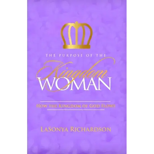 The Purpose Of The Kingdom Woman: How The Kingdom Of God Flows - Paperback 1