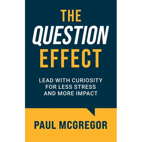 The Question Effect: Lead With Curiosity For Less Stress And More Impact - Paperback 1