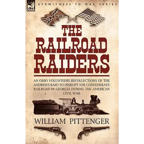 The Railroad Raiders: An Ohio Volunteers Recollections Of The Andrews Raid To Disrupt The Confederate Railroad In Georgia During The American Civil Wa - Paperback 1