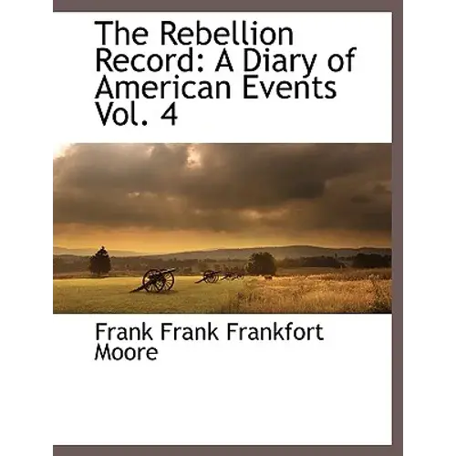 The Rebellion Record: A Diary Of American Events, With Documents, Narratives, Illustrative Incidents, Poetry, Etc, Fourth Volume - Paperback 1