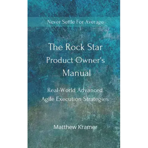 The Rock Star Product Owner's Manual: Real -World Advanced Agile Execution Strategies - Paperback 1