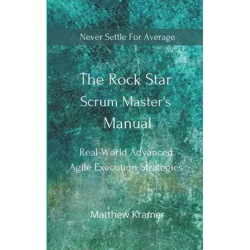 The Rock Star Scrum Master's Manual: Real-World Advanced Agile Execution Strategies - Paperback 1