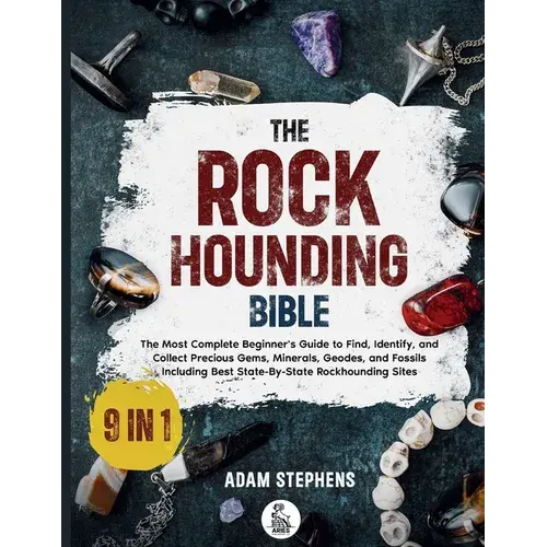 The Rockhounding Bible: [9 In 1] The Most Complete Beginner's Guide To Find, Identify, And Collect Precious Gems, Minerals, Geodes, And Fossils Includ - Paperback 1