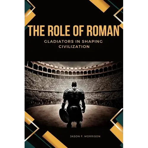 The Role Of Roman Gladiators In Shaping Civilization - Paperback 1