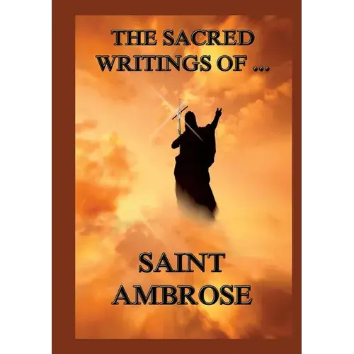 The Sacred Writings Of St. Ambrose: Biographically Annotated Edition - Paperback 1