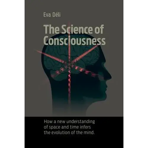 The Science Of Consciousness: How A New Understanding Of Space And Time Infers The Evolution Of The Mind - Paperback 1
