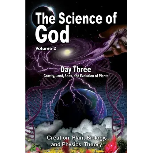The Science Of God Volume 2: Day Three - Gravity, Land, Seas, And Evolution Of Plants - Paperback 1