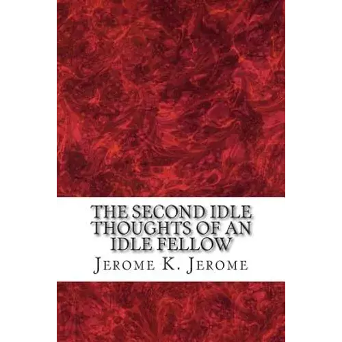 The Second Idle Thoughts Of An Idle Fellow: (Jerome K. Jerome Classics Collection) - Paperback 1