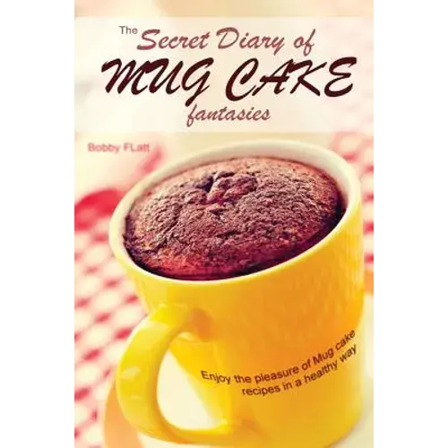 The Secret Diary Of Mug Cake Fantasies: Enjoy The Pleasure Of Mug Cake Recipes In A Healthy Way - Paperback 1