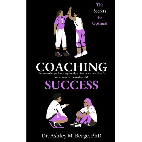 The Secrets To Optimal Coaching Success: The Role Of Experience, Optimal Performance Practices And Outcomes In The Real-World - Paperback 1