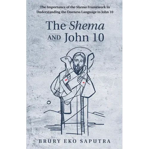 The Shema And John 10: The Importance Of The Shema Framework In Understanding The Oneness Language In John 10 - Paperback 1