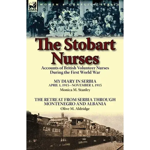The Stobart Nurses: Accounts Of British Volunteer Nurses During The First World War-My Diary In Serbia April 1, 1915-Nov. 1, 1915 By Monic - Paperback 1