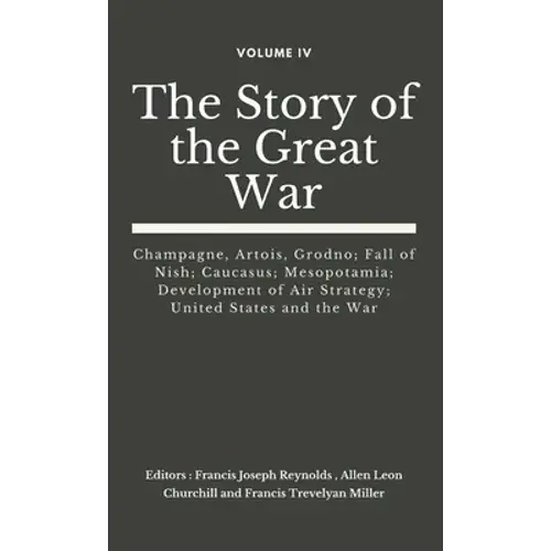 The Story Of The Great War, Volume Iv (Of Viii): Champagne, Artois, Grodno; Fall Of Nish; Caucasus; Mesopotamia; Development Of Air Strategy; United S - Hardcover 1