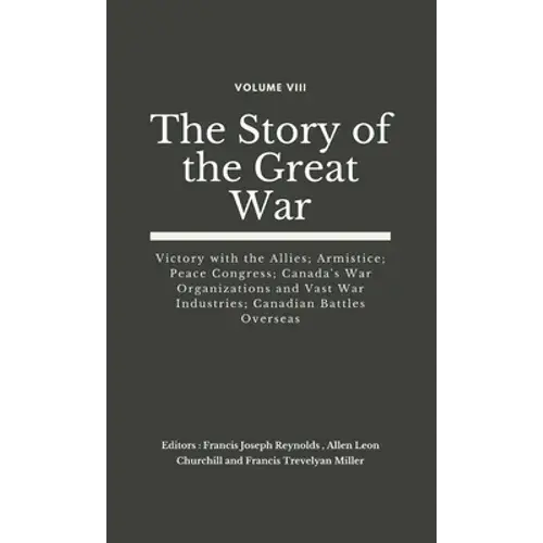 The Story Of The Great War, Volume Viii (Of Viii): Victory With The Allies; Armistice; Peace Congress; Canada's War Organizations And Vast War Industr - Hardcover 1