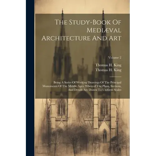 The Study-Book Of Mediæval Architecture And Art: Being A Series Of Working Drawings Of The Principal Monuments Of The Middle Ages. Whereof The Plans, - Paperback 1
