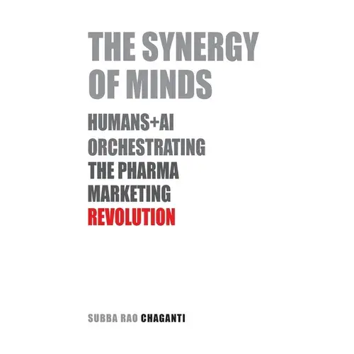 The Synergy Of Minds: Human+Ai Orchestrating The Pharma Marketing Revolution - Paperback 1