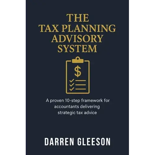The Tax Planning Advisory System: A Proven 10-Step Framework For Accountants Delivering Strategic Tax Advice - Paperback 1