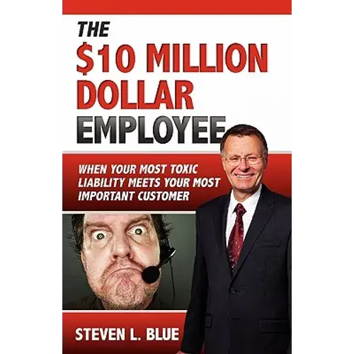 The Ten Million Dollar Employee: Where Your Most Toxic Liablity Meets Your Most Important Customer - Paperback 1