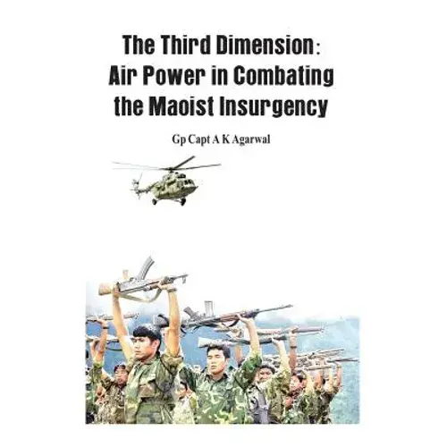 The Third Dimension: Air Power In Combating The Maoist Insurgency - Hardcover 1